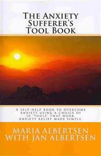 The Anxiety Sufferer's Tool Book: A Self-Help Book to Overcome Anxiety Using a Choice of 10 'Tools' That Work. Anxiety Relief Made Simple.