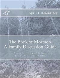 The Book of Mormon - A Family Discussion Guide: A Verse-By-Verse, Page-By-Page, Parent-Child Discussion Guide