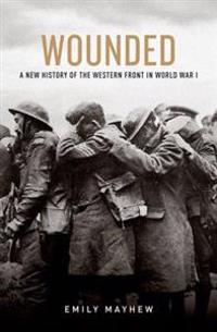 Wounded: A New History of the Western Front in World War I