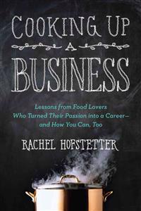 Cooking Up a Business: Lessons from Food Lovers Who Turned Their Passion Into a Career -- And How You Can, Too