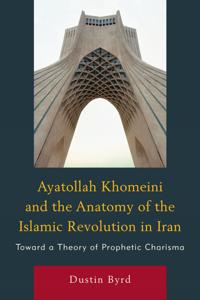 Ayatollah Khomeini and the Anatomy of the Islamic Revolution in Iran