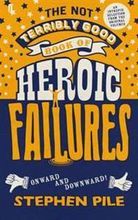 The Not Terribly Good Book of Heroic Failures: An Intrepid Selection from the Original Volumes. by Stephen Pile