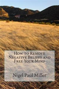 How to Remove Negative Beliefs and Free Your Mind