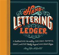 Hand-Lettering Ledger: A Practical Guide to Creating Serif, Script, Illustrated, Ornate, and Other Totally Original Hand-Drawn Styles