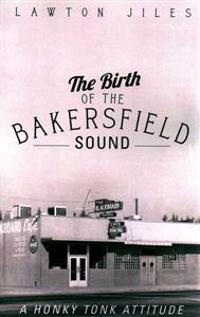 The Birth of the Bakersfield Sound: A Honky Tonk Attitude