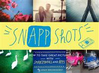 Snapp Shots: How to Take Great Pictures with Smartphones and Apps