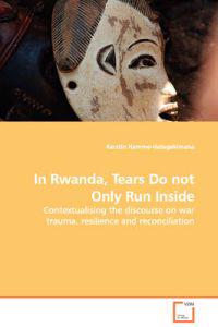 In Rwanda, Tears Do Not Only Run Inside - Contextualising the Discourse on War Trauma, Resilience and Reconciliation