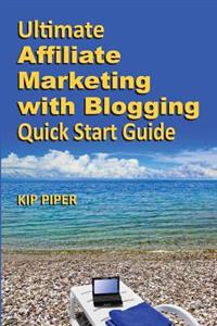 Ultimate Affiliate Marketing with Blogging Quick Start Guide: The How to Program for Beginners and Dummies on the Web