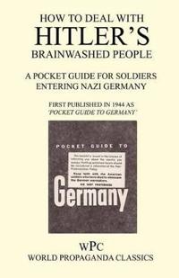 How to Deal with Hitler's Brainwashed People - A Pocket Guide for Soldiers Entering Nazi Germany