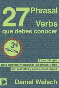 27 Phrasal Verbs Que Debes Conocer: Libro Bilingue Para Aprender y Practicar Los Phrasal Verbs Con Ejemplos y Ejercicios En Ingles