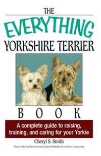 The Everything Yorkshire Terrier Book: A Complete Guide to Raising, Training, and Caring for Your Yorkie