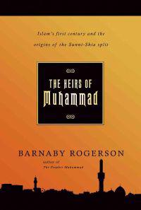 The Heirs of Muhammad: Islam's First Century and the Origins of the Sunni-Shia Split