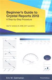 Beginner's Guide to Crystal Reports 2013: A Step-By-Step Procedure