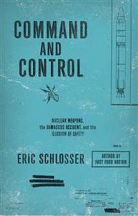 Command and Control: Nuclear Weapons, the Damascus Accident, and the Illusion of Safety