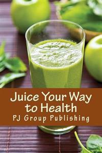 Juice Your Way to Health: Healthy and Delicious Juice Recipes