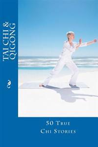 Tai Chi and Qigong: 50 True Chi Stories