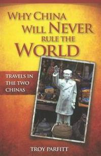 Why China Will Never Rule the World: Travels in the Two Chinas