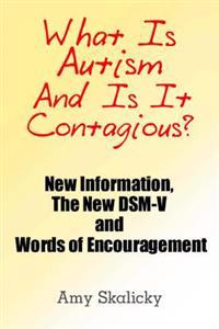What Is Autism and Is It Contagious?: New Information, the New Dsm-V and Words of Encouragement