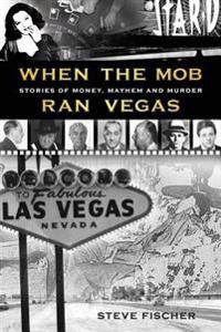 When the Mob Ran Vegas: Stories of Money, Mayhem and Murder