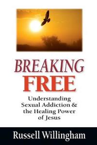 Breaking Free: Understanding Sexual Addiction & the Healing Power of Jesus