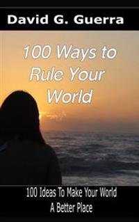 100 Ways to Rule Your World: 100 Ideas to Make Your World a Better Place