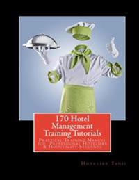 170 Hotel Management Training Tutorials: Practical Training Guide for Professional Hoteliers & Hospitality Students