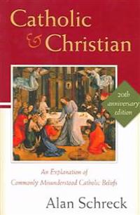 Catholic and Christian: An Explanation of Commonly Misunderstood Catholic Beliefs