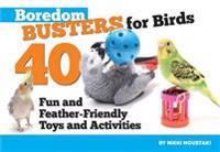 Boredom Busters for Birds: 40 Fun and Feather-Friendly Toys and Adventures