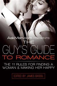 Askmen.com Presents the Guy's Guide to Romance: The 11 Rules for Finding a Woman & Making Her Happy
