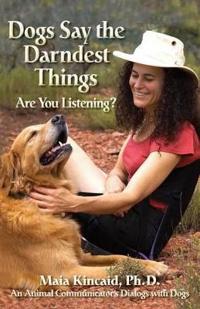 Dogs Say the Darndest Things; Are You Listening? An Animal Communicator's Dialogs with Dogs