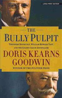 The Bully Pulpit: Theodore Roosevelt, William Howard Taft, and the Golden Age of Journalism