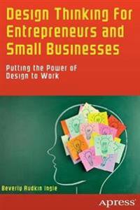 Design Thinking for Entrepreneurs and Small Businesses: Putting the Power of Design to Work