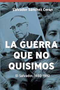 La Guerra Que No Quisimos: El Salvador, 1980-1992 = The War We Did Not Want