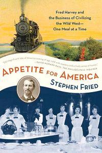 Appetite for America: Fred Harvey and the Business of Civilizing the Wild West--One Meal at a Time