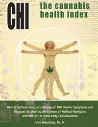 The Cannabis Health Index: How to Achieve Deep(er) Healing of 100 Chronic Symptoms and Diseases by Linking the Science of Medical Marijuana with