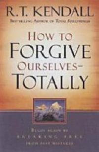 How to Forgive Ourselves - Totally: Begin Again by Breaking Free from Past Mistakes