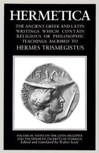 Hermetica Volume 3 Notes on the Latin Asclepius and the Hermetic Excerpts of Stobaeus: The Ancient Greek and Latin Writings Which Contain Religious or