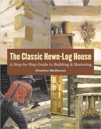 The Classic Hewn-Log House: A Step-By-Step Guide to Building and Restoring