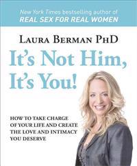 It's Not Him, It's You!: How to Take Charge of Your Life and Create the Love and Intimacy You Deserve