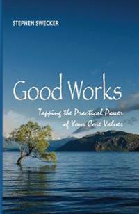 Good Works!: Tapping the Practical Power of Your Core Values