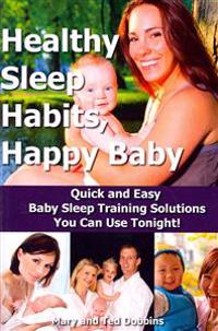 Healthy Sleep Habits, Happy Baby: Quick and Easy Baby Sleep Training Solutions You Can Use Tonight!