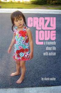 Crazy Love: A Traumedy about Life with Autism