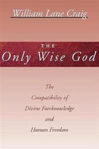 The Only Wise God: The Compatibility of Divine Foreknowledge and Human Freedom