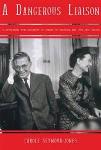 A Dangerous Liasion: A Revelatory New Biography of Simone de Beauvoir and Jean-Paul Sartre