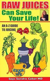 Raw Juices Can Save Your Life!: An A-Z Guide