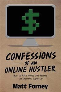 Confessions of an Online Hustler: How to Make Money and Become an Internet Superstar