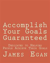 Accomplish Your Goals Guaranteed: Dedicated to Helping People Achieve Their Goals