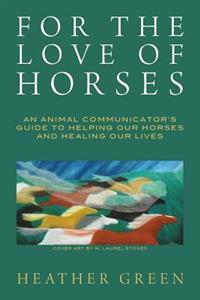 For the Love of Horses: An Animal Communicator's Guide to Helping Our Horses and Healing Our Lives