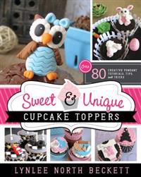 Sweet & Unique Cupcake Toppers: Over 80 Creative Fondant Tutorials, Tips, and Tricks