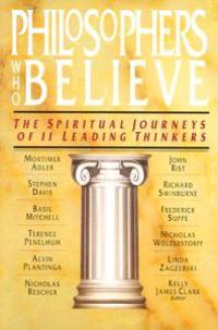 Philosophers Who Believe: The Spiritual Journeys of 11 Leading Thinkers